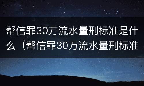 帮信罪30万流水量刑标准是什么（帮信罪30万流水量刑标准是什么）