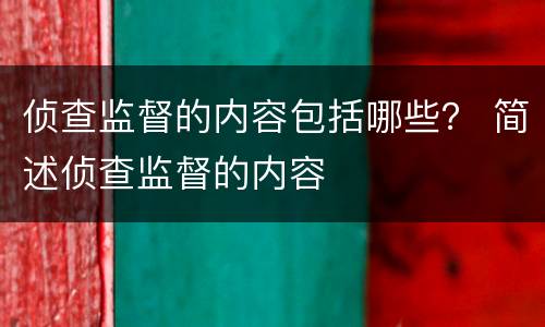 侦查监督的内容包括哪些？ 简述侦查监督的内容