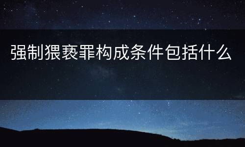 强制猥亵罪构成条件包括什么