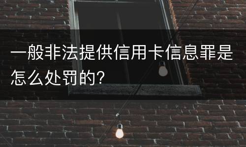 一般非法提供信用卡信息罪是怎么处罚的?