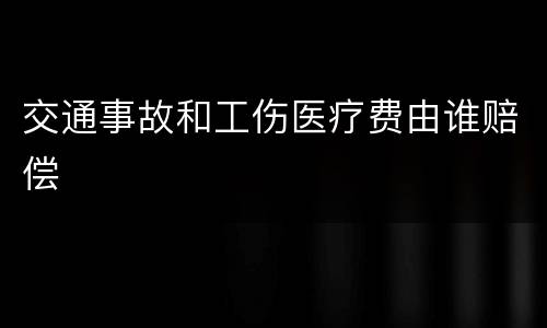 交通事故和工伤医疗费由谁赔偿