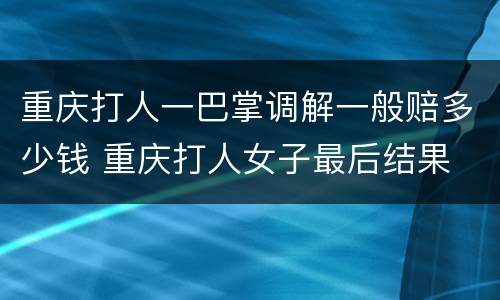 重庆打人一巴掌调解一般赔多少钱 重庆打人女子最后结果