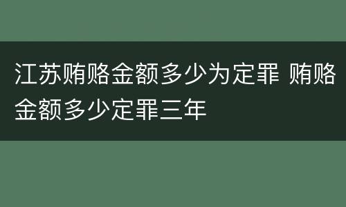 江苏贿赂金额多少为定罪 贿赂金额多少定罪三年