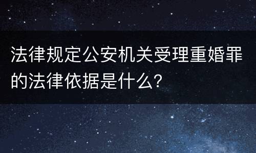 法律规定公安机关受理重婚罪的法律依据是什么？