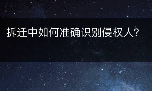 拆迁中如何准确识别侵权人？