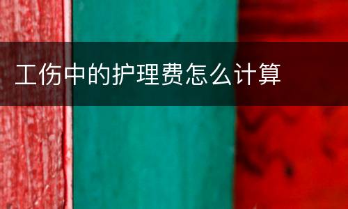 工伤中的护理费怎么计算