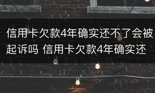 信用卡欠款4年确实还不了会被起诉吗 信用卡欠款4年确实还不了会被起诉吗