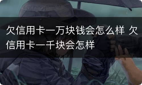 欠信用卡一万块钱会怎么样 欠信用卡一千块会怎样