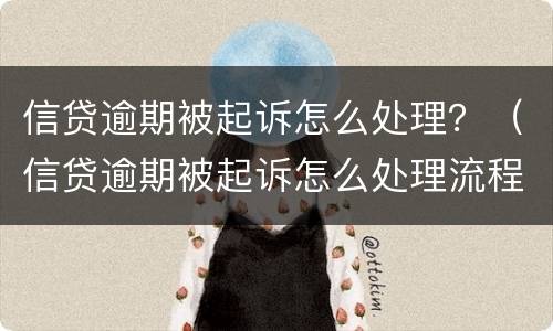 信贷逾期被起诉怎么处理？（信贷逾期被起诉怎么处理流程）