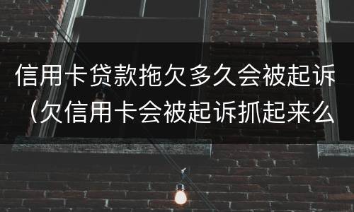 信用卡贷款拖欠多久会被起诉（欠信用卡会被起诉抓起来么）