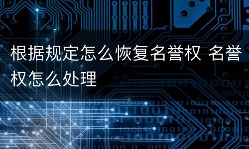 根据规定怎么恢复名誉权 名誉权怎么处理