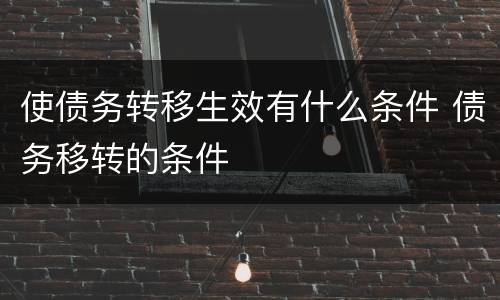 使债务转移生效有什么条件 债务移转的条件