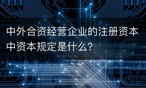 中外合资经营企业的注册资本中资本规定是什么？