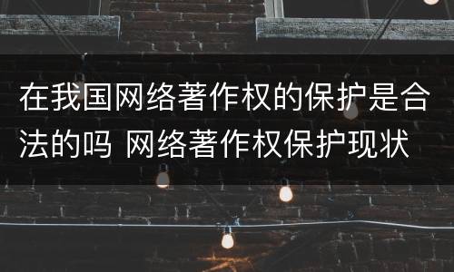 在我国网络著作权的保护是合法的吗 网络著作权保护现状