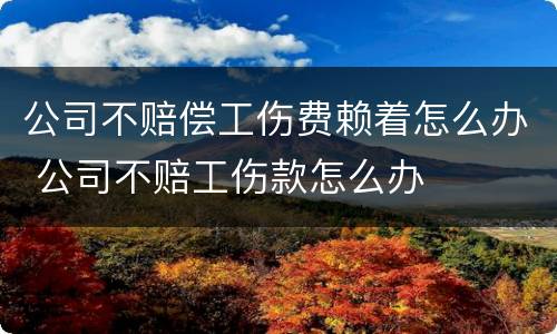 公司不赔偿工伤费赖着怎么办 公司不赔工伤款怎么办