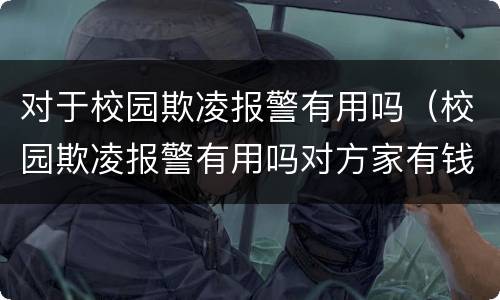 对于校园欺凌报警有用吗（校园欺凌报警有用吗对方家有钱）