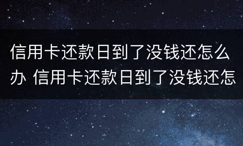 信用卡还款日到了没钱还怎么办 信用卡还款日到了没钱还怎么办呢