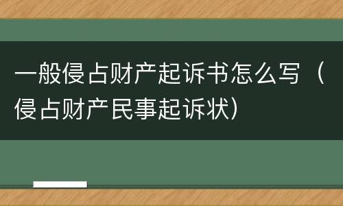 一般侵占财产起诉书怎么写（侵占财产民事起诉状）