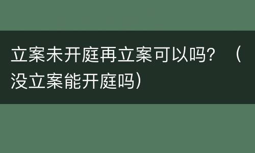 立案未开庭再立案可以吗？（没立案能开庭吗）