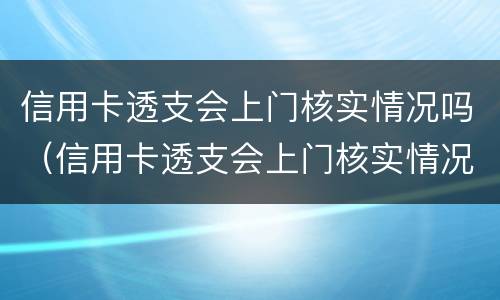 信用卡透支会上门核实情况吗（信用卡透支会上门核实情况吗）