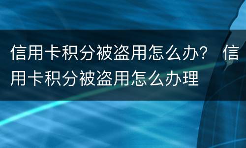 信用卡积分被盗用怎么办？ 信用卡积分被盗用怎么办理