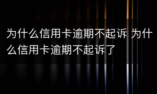 为什么信用卡逾期不起诉 为什么信用卡逾期不起诉了