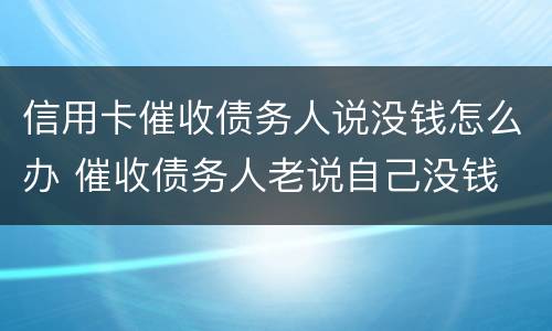 信用卡催收债务人说没钱怎么办 催收债务人老说自己没钱