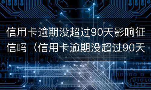 信用卡逾期没超过90天影响征信吗（信用卡逾期没超过90天影响征信吗怎么办）