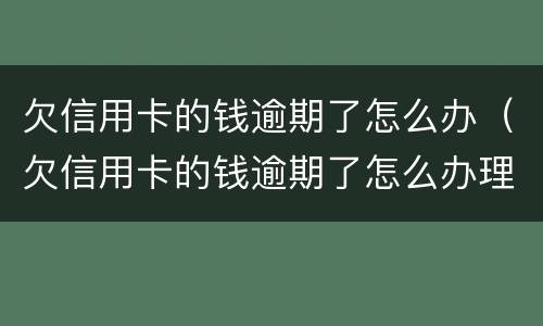欠信用卡的钱逾期了怎么办（欠信用卡的钱逾期了怎么办理）