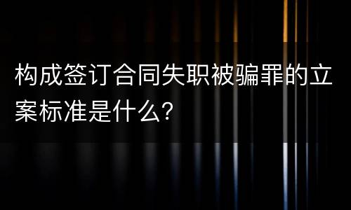 构成签订合同失职被骗罪的立案标准是什么？