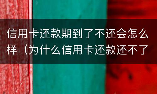 信用卡还款期到了不还会怎么样（为什么信用卡还款还不了）