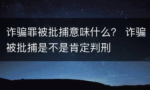 诈骗罪被批捕意味什么？ 诈骗被批捕是不是肯定判刑