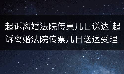 起诉离婚法院传票几日送达 起诉离婚法院传票几日送达受理