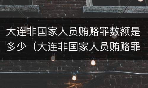 大连非国家人员贿赂罪数额是多少（大连非国家人员贿赂罪数额是多少钱）