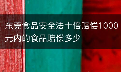 东莞食品安全法十倍赔偿1000元内的食品赔偿多少