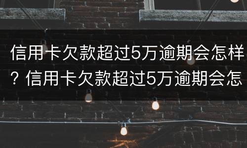 信用卡欠款超过5万逾期会怎样? 信用卡欠款超过5万逾期会怎样处罚