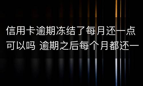 信用卡逾期冻结了每月还一点可以吗 逾期之后每个月都还一点会冻结银行卡吗