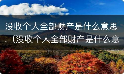 没收个人全部财产是什么意思.（没收个人全部财产是什么意思合法财产可包括合法财产）
