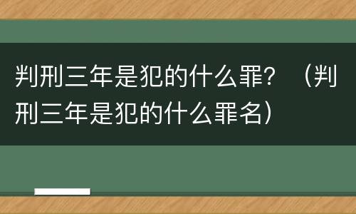 判刑三年是犯的什么罪？（判刑三年是犯的什么罪名）