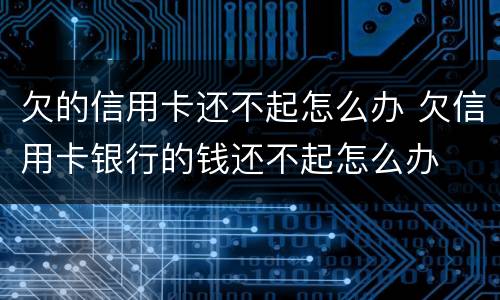 欠的信用卡还不起怎么办 欠信用卡银行的钱还不起怎么办