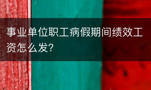 事业单位职工病假期间绩效工资怎么发？