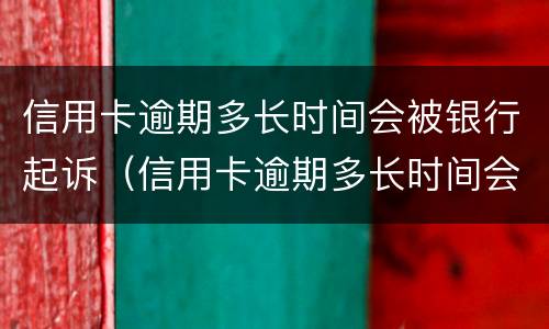 信用卡逾期多长时间会被银行起诉（信用卡逾期多长时间会被银行起诉呢）