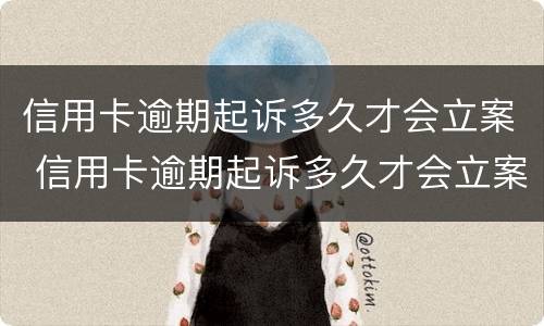 信用卡逾期起诉多久才会立案 信用卡逾期起诉多久才会立案呢