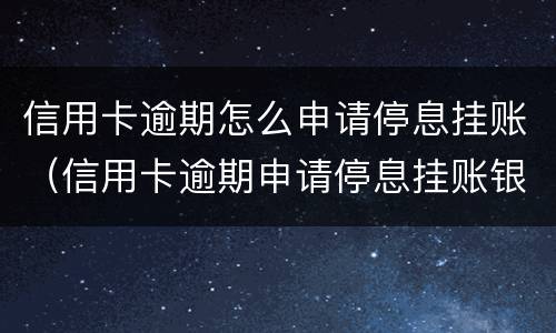 信用卡逾期怎么申请停息挂账（信用卡逾期申请停息挂账银行不同意怎么办）