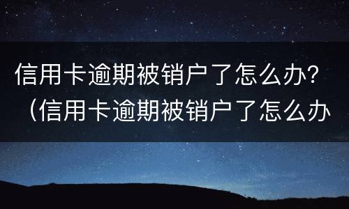 信用卡逾期被销户了怎么办？（信用卡逾期被销户了怎么办）