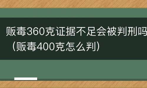 贩毒360克证据不足会被判刑吗（贩毒400克怎么判）
