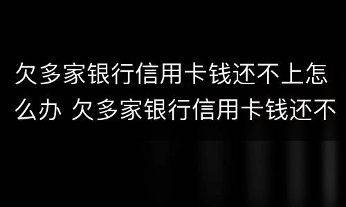 欠多家银行信用卡钱还不上怎么办 欠多家银行信用卡钱还不上怎么办呢