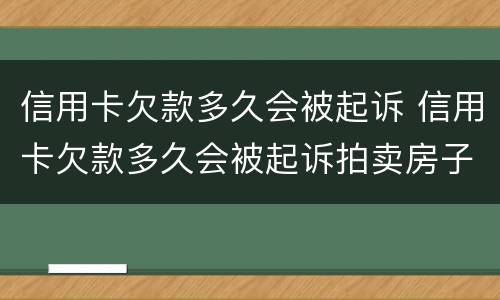 信用卡欠款多久会被起诉 信用卡欠款多久会被起诉拍卖房子
