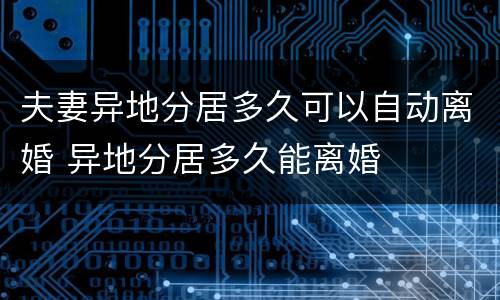 夫妻异地分居多久可以自动离婚 异地分居多久能离婚