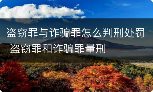 盗窃罪与诈骗罪怎么判刑处罚 盗窃罪和诈骗罪量刑